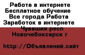 Работа в интернете. Бесплатное обучение. - Все города Работа » Заработок в интернете   . Чувашия респ.,Новочебоксарск г.